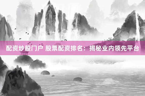 配资炒股门户 股票配资排名：揭秘业内领先平台