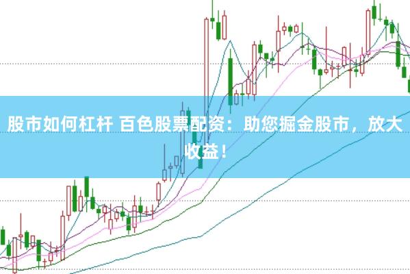 股市如何杠杆 百色股票配资：助您掘金股市，放大收益！