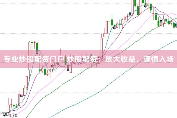 专业炒股配资门户 炒股配资：放大收益，谨慎入场