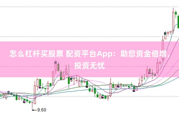 怎么杠杆买股票 配资平台App：助您资金倍增，投资无忧