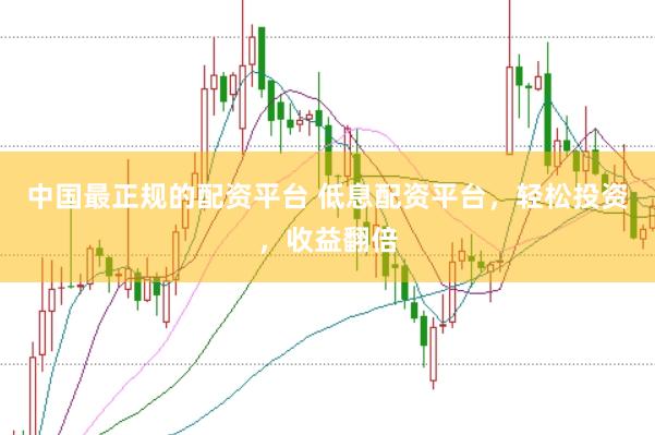 中国最正规的配资平台 低息配资平台，轻松投资，收益翻倍