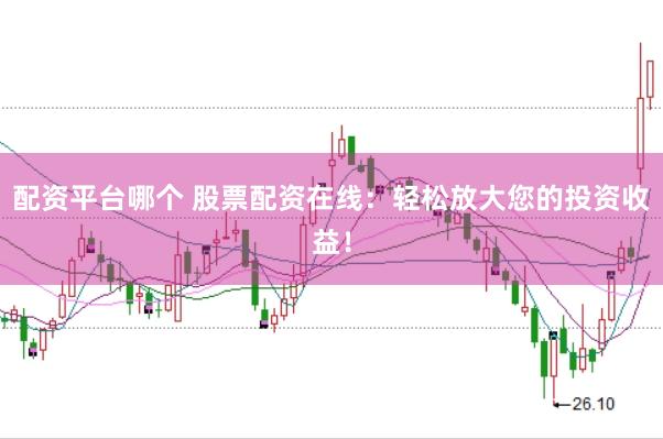 配资平台哪个 股票配资在线：轻松放大您的投资收益！
