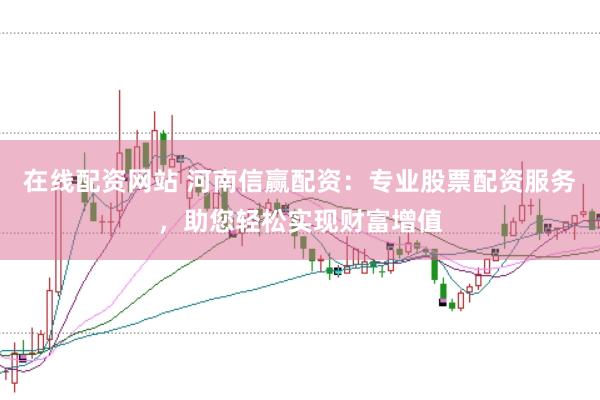 在线配资网站 河南信赢配资：专业股票配资服务，助您轻松实现财富增值