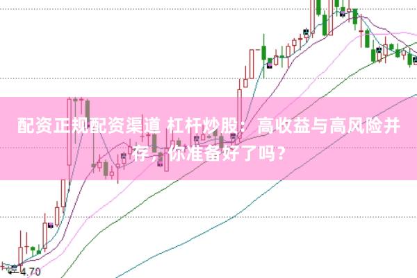配资正规配资渠道 杠杆炒股：高收益与高风险并存，你准备好了吗？