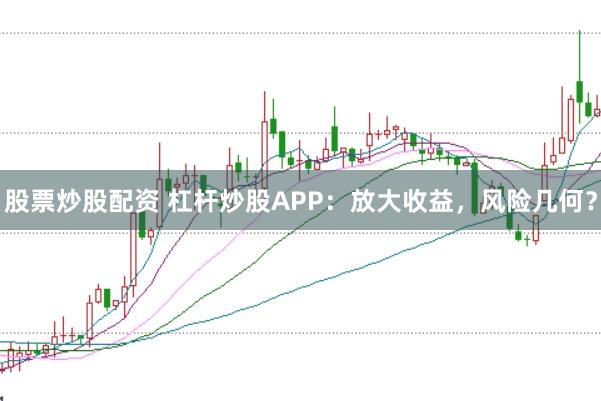 股票炒股配资 杠杆炒股APP：放大收益，风险几何？