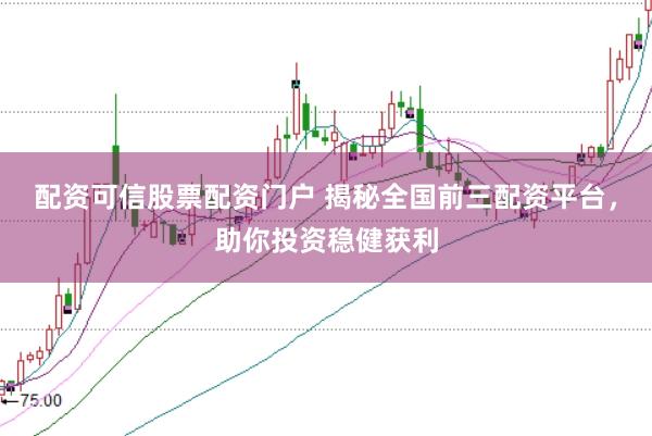配资可信股票配资门户 揭秘全国前三配资平台，助你投资稳健获利
