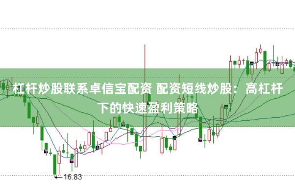 杠杆炒股联系卓信宝配资 配资短线炒股：高杠杆下的快速盈利策略