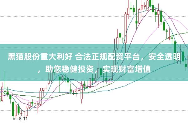 黑猫股份重大利好 合法正规配资平台，安全透明，助您稳健投资，实现财富增值