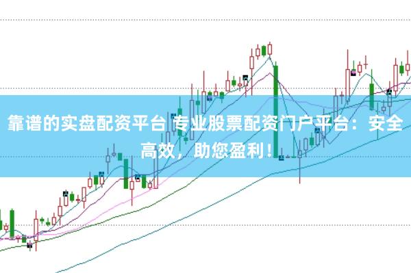 靠谱的实盘配资平台 专业股票配资门户平台：安全高效，助您盈利！