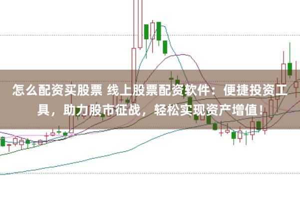 怎么配资买股票 线上股票配资软件：便捷投资工具，助力股市征战，轻松实现资产增值！