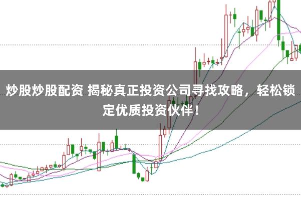 炒股炒股配资 揭秘真正投资公司寻找攻略，轻松锁定优质投资伙伴！