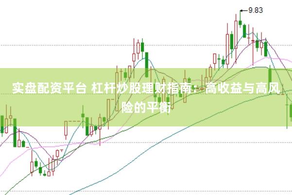 实盘配资平台 杠杆炒股理财指南：高收益与高风险的平衡
