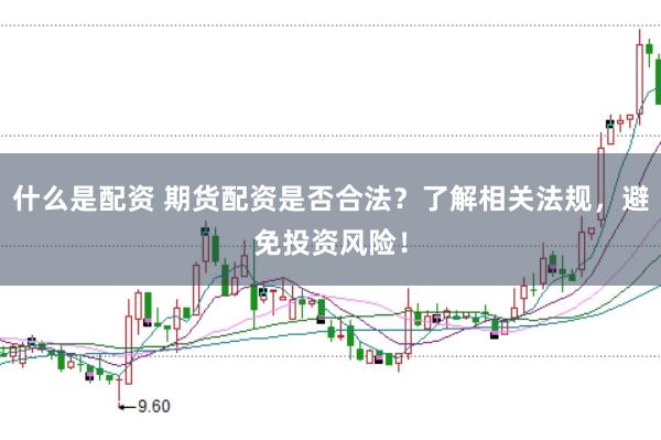 什么是配资 期货配资是否合法？了解相关法规，避免投资风险！