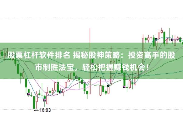 股票杠杆软件排名 揭秘股神策略：投资高手的股市制胜法宝，轻松把握赚钱机会！
