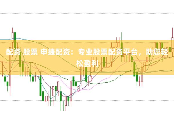 配资 股票 申捷配资：专业股票配资平台，助您轻松盈利