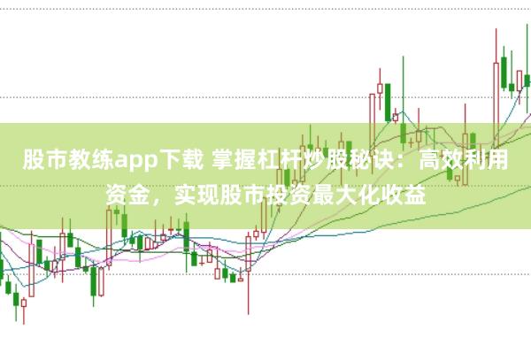 股市教练app下载 掌握杠杆炒股秘诀：高效利用资金，实现股市投资最大化收益