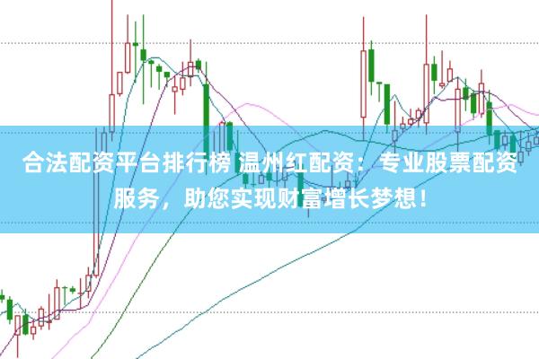 合法配资平台排行榜 温州红配资：专业股票配资服务，助您实现财富增长梦想！