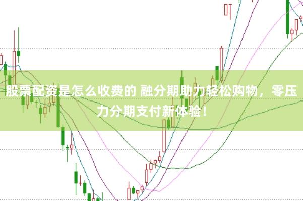 股票配资是怎么收费的 融分期助力轻松购物，零压力分期支付新体验！