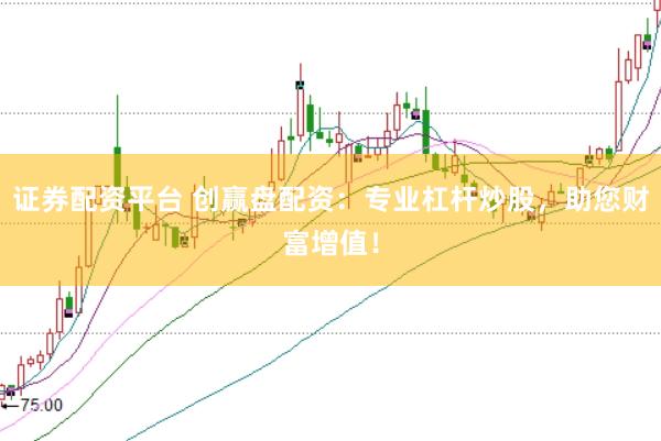 证券配资平台 创赢盘配资：专业杠杆炒股，助您财富增值！