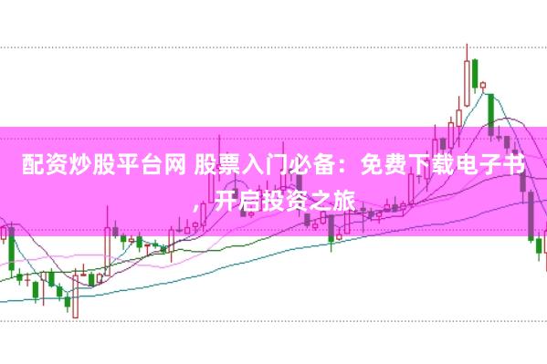 配资炒股平台网 股票入门必备：免费下载电子书，开启投资之旅