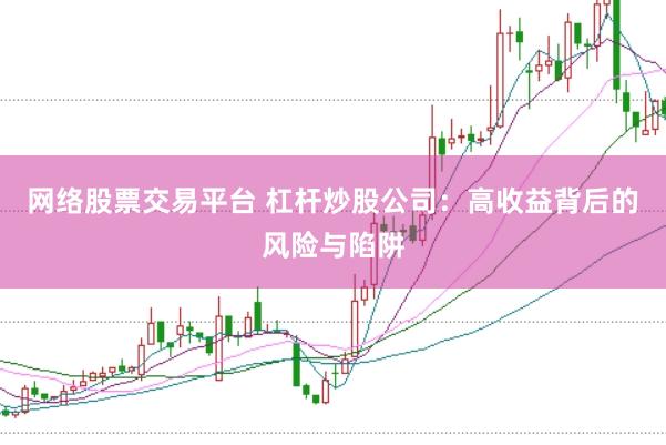 网络股票交易平台 杠杆炒股公司：高收益背后的风险与陷阱