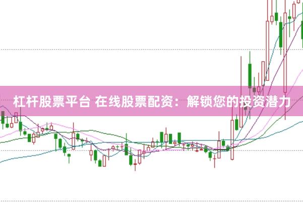 杠杆股票平台 在线股票配资：解锁您的投资潜力