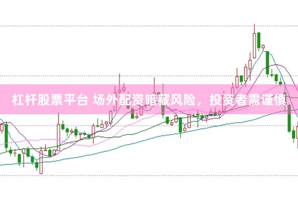 杠杆股票平台 场外配资暗藏风险，投资者需谨慎