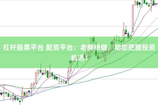 杠杆股票平台 配资平台：老牌稳健，助您把握投资机遇！