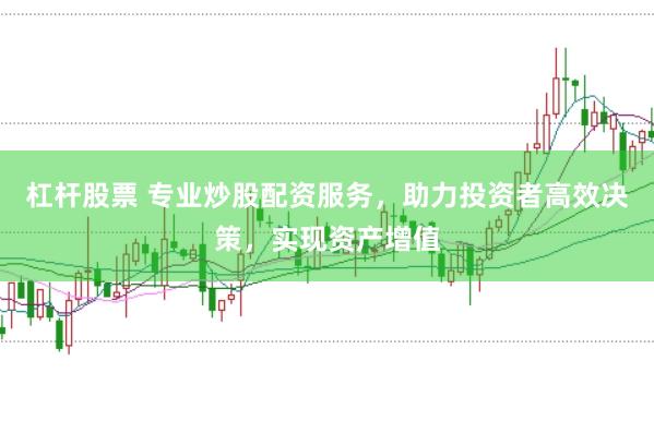 杠杆股票 专业炒股配资服务，助力投资者高效决策，实现资产增值