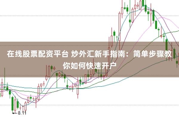 在线股票配资平台 炒外汇新手指南：简单步骤教你如何快速开户