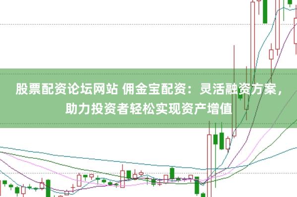 股票配资论坛网站 佣金宝配资：灵活融资方案，助力投资者轻松实现资产增值