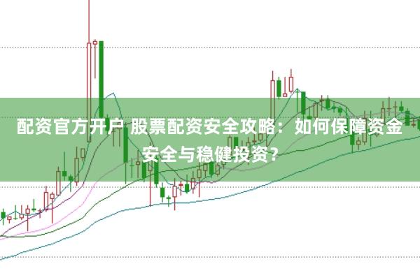 配资官方开户 股票配资安全攻略：如何保障资金安全与稳健投资？