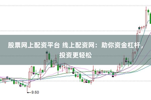 股票网上配资平台 线上配资网：助你资金杠杆，投资更轻松