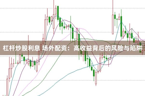 杠杆炒股利息 场外配资：高收益背后的风险与陷阱