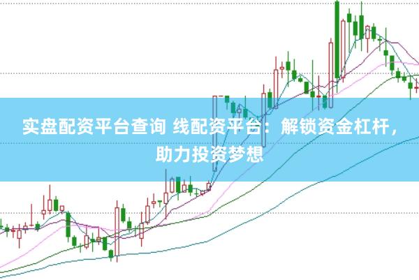 实盘配资平台查询 线配资平台：解锁资金杠杆，助力投资梦想
