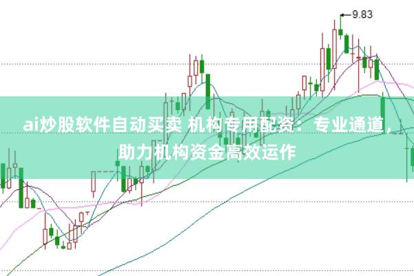ai炒股软件自动买卖 机构专用配资：专业通道，助力机构资金高效运作