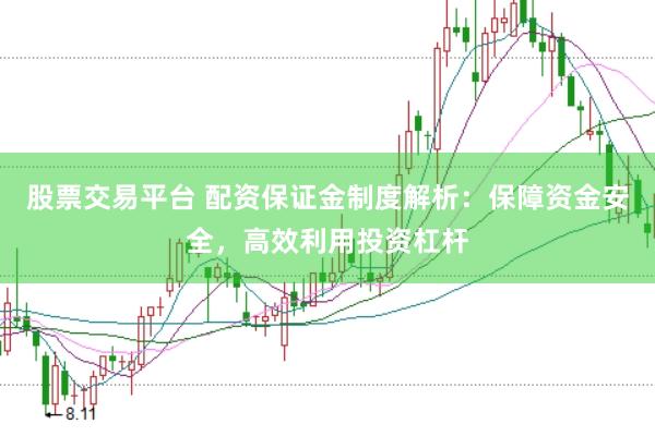 股票交易平台 配资保证金制度解析：保障资金安全，高效利用投资杠杆