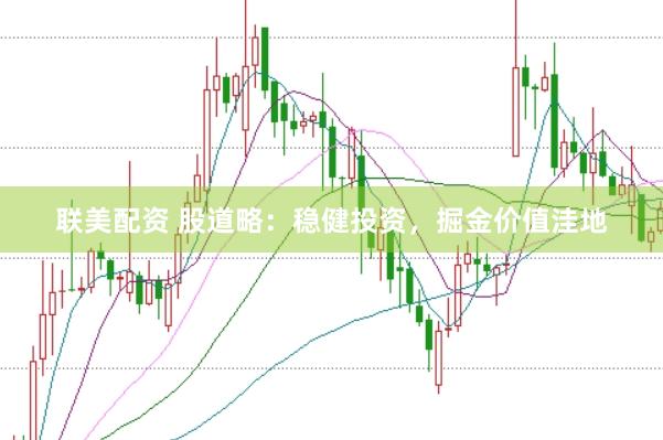 联美配资 股道略：稳健投资，掘金价值洼地