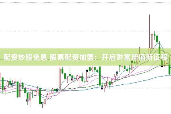 配资炒股免息 股票配资加盟：开启财富增值新征程