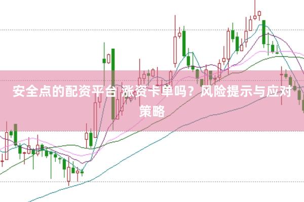 安全点的配资平台 涨资卡单吗？风险提示与应对策略