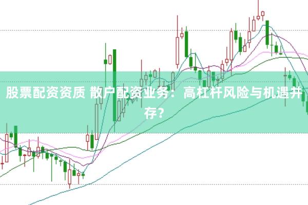 股票配资资质 散户配资业务：高杠杆风险与机遇并存？
