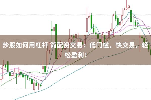炒股如何用杠杆 简配资交易：低门槛，快交易，轻松盈利！