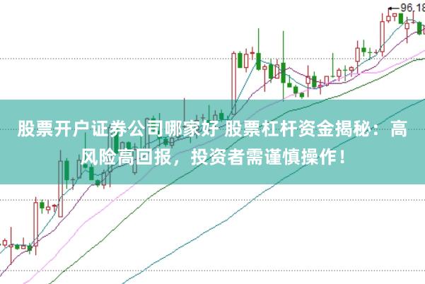 股票开户证券公司哪家好 股票杠杆资金揭秘：高风险高回报，投资者需谨慎操作！