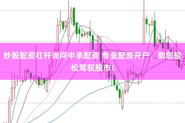 炒股配资杠杆询问中承配资 专业配资开户，助您轻松驾驭股市！