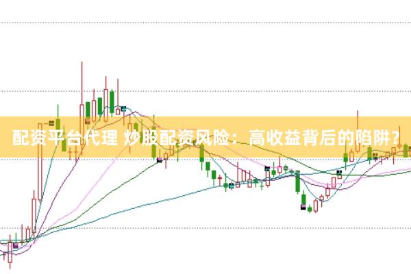配资平台代理 炒股配资风险：高收益背后的陷阱？