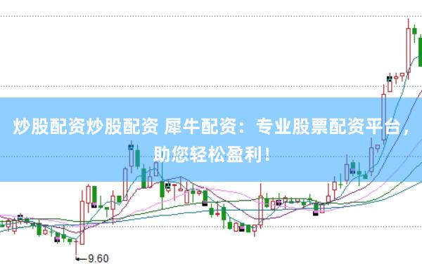 炒股配资炒股配资 犀牛配资：专业股票配资平台，助您轻松盈利！