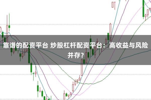 靠谱的配资平台 炒股杠杆配资平台：高收益与风险并存？