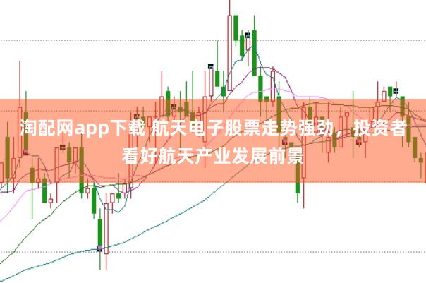 淘配网app下载 航天电子股票走势强劲，投资者看好航天产业发展前景