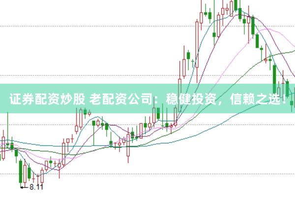 证券配资炒股 老配资公司：稳健投资，信赖之选！