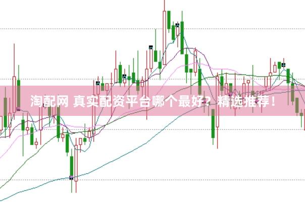 淘配网 真实配资平台哪个最好？精选推荐！